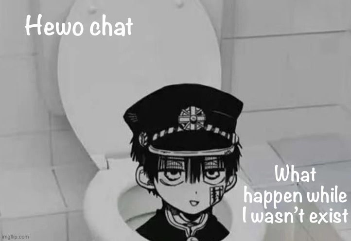 Hanako kun in Toilet | Hewo chat; What happen while I wasn’t exist | image tagged in hanako kun in toilet | made w/ Imgflip meme maker