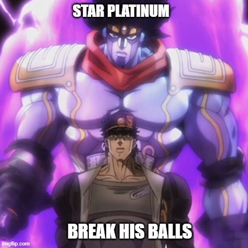 Ball Breaker | STAR PLATINUM; BREAK HIS BALLS | image tagged in jotaro star platinum | made w/ Imgflip meme maker