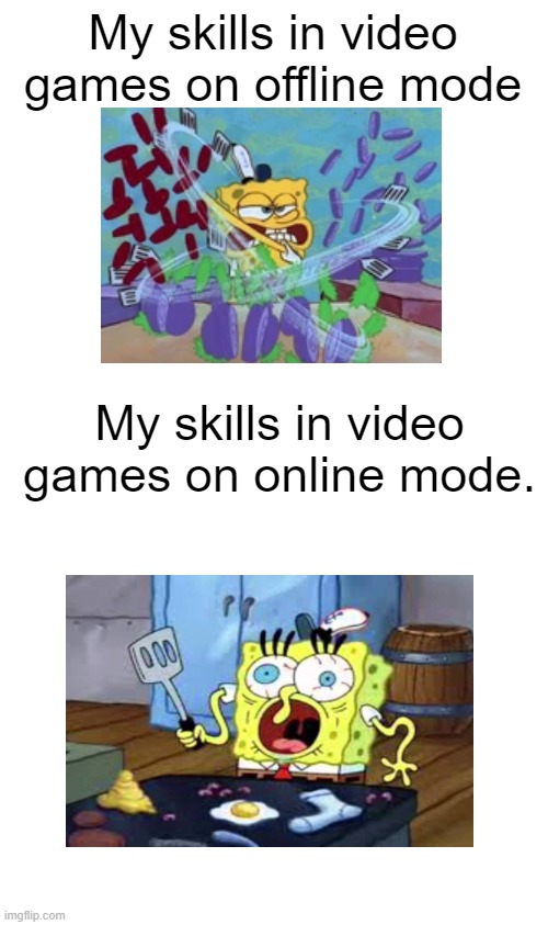 Lost some skill |  My skills in video games on offline mode; My skills in video games on online mode. | image tagged in spongebob,singleplayer | made w/ Imgflip meme maker