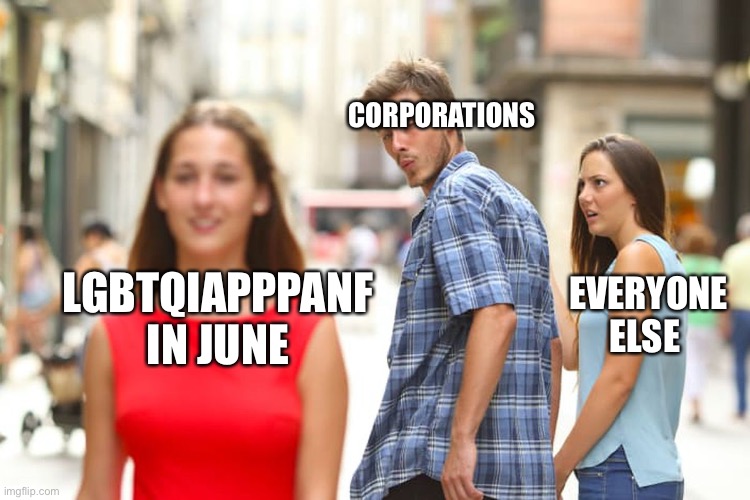 Distracted Boyfriend | CORPORATIONS; LGBTQIAPPPANF IN JUNE; EVERYONE ELSE | image tagged in memes,distracted boyfriend | made w/ Imgflip meme maker