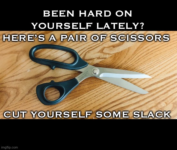 Lend a pair |  BEEN HARD ON YOURSELF LATELY?
HERE’S A PAIR OF SCISSORS; CUT YOURSELF SOME SLACK | image tagged in motivation,kindness,have a nice day,scissors | made w/ Imgflip meme maker