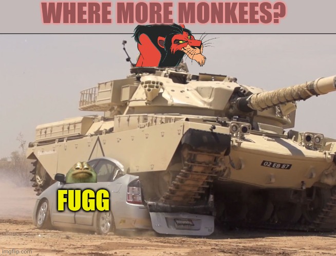 All the Scars are looking for monkees | WHERE MORE MONKEES? FUGG | image tagged in tank,scars,need fresh,meat,its time to stop | made w/ Imgflip meme maker