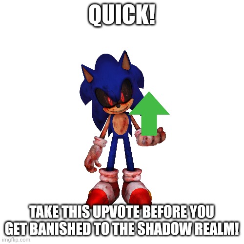 Blank Transparent Square Meme | QUICK! TAKE THIS UPVOTE BEFORE YOU GET BANISHED TO THE SHADOW REALM! | image tagged in memes,blank transparent square | made w/ Imgflip meme maker