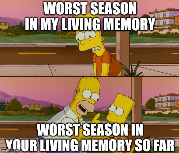 Simpsons so far | WORST SEASON IN MY LIVING MEMORY; WORST SEASON IN YOUR LIVING MEMORY SO FAR | image tagged in simpsons so far | made w/ Imgflip meme maker