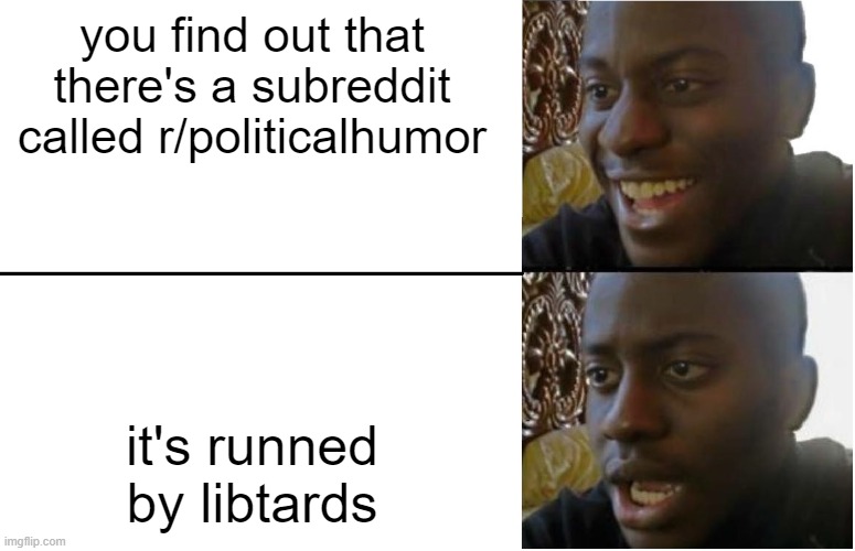 I was actually disappointed | you find out that there's a subreddit called r/politicalhumor; it's runned by libtards | image tagged in disappointed black guy,reddit,politics,liberals | made w/ Imgflip meme maker