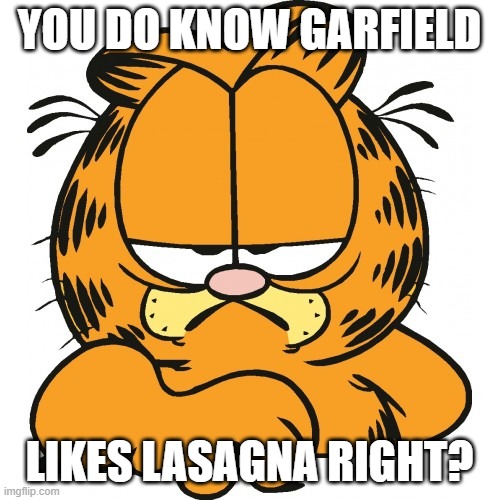 YOU DO KNOW GARFIELD LIKES LASAGNA RIGHT? | image tagged in garfield | made w/ Imgflip meme maker