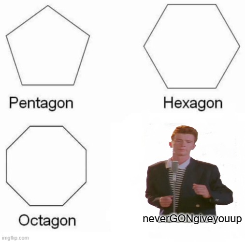 Pentagon Hexagon Octagon Meme | neverGONgiveyouup | image tagged in memes,pentagon hexagon octagon | made w/ Imgflip meme maker