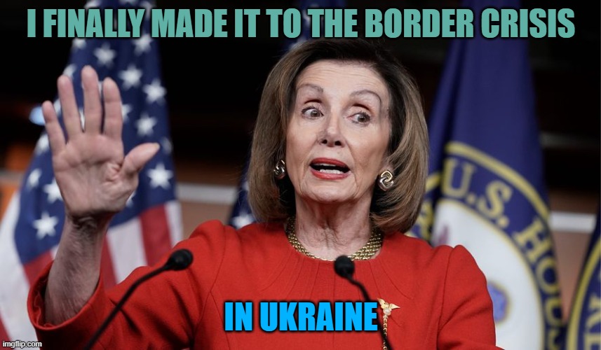 Ukraine | I FINALLY MADE IT TO THE BORDER CRISIS; IN UKRAINE | image tagged in ukraine,nancy pelosi,memes,secure the border,russia,democrats | made w/ Imgflip meme maker