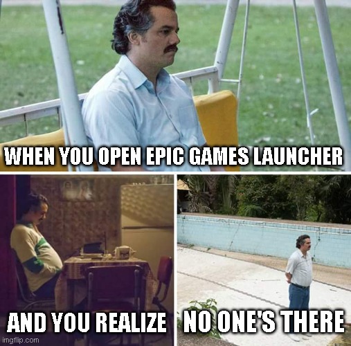 no one's there to play fortnite :( | WHEN YOU OPEN EPIC GAMES LAUNCHER; AND YOU REALIZE; NO ONE'S THERE | image tagged in memes,sad pablo escobar | made w/ Imgflip meme maker