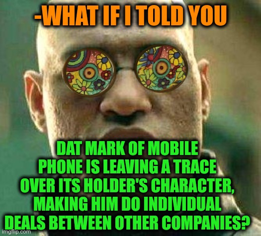 -Really same, heh. | -WHAT IF I TOLD YOU; DAT MARK OF MOBILE PHONE IS LEAVING A TRACE OVER ITS HOLDER'S CHARACTER, MAKING HIM DO INDIVIDUAL DEALS BETWEEN OTHER COMPANIES? | image tagged in acid kicks in morpheus,snowmobile,mark zuckerberg,what if i told you,character bio,call of duty | made w/ Imgflip meme maker