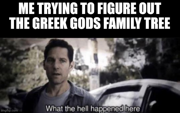 What the hell happened here | ME TRYING TO FIGURE OUT THE GREEK GODS FAMILY TREE | image tagged in what the hell happened here | made w/ Imgflip meme maker