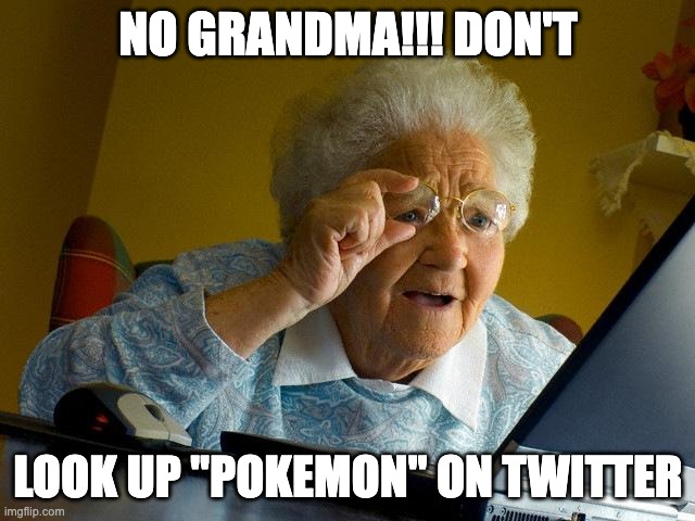 NO GRANDMA!! | NO GRANDMA!!! DON'T; LOOK UP "POKEMON" ON TWITTER | image tagged in memes,grandma finds the internet | made w/ Imgflip meme maker