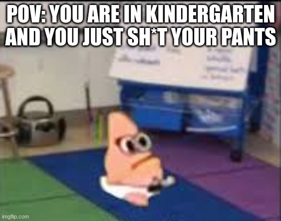 Baby Patrick | POV: YOU ARE IN KINDERGARTEN AND YOU JUST SH*T YOUR PANTS | image tagged in baby patrick | made w/ Imgflip meme maker