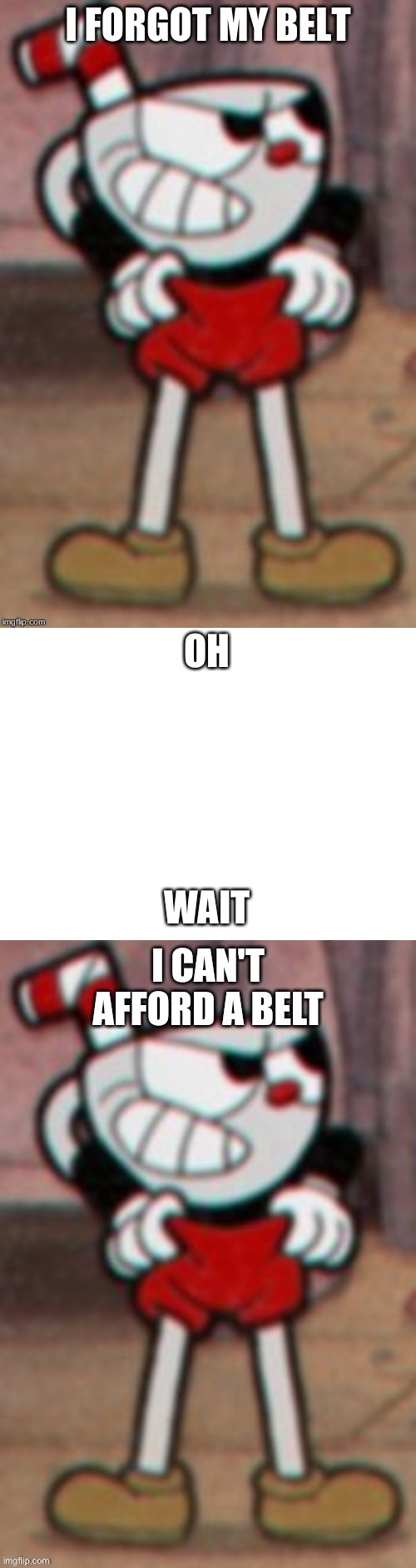 when you forget something and you forget something else | OH; WAIT | image tagged in blank white template,cuphead,cuphead pulling his pants | made w/ Imgflip meme maker