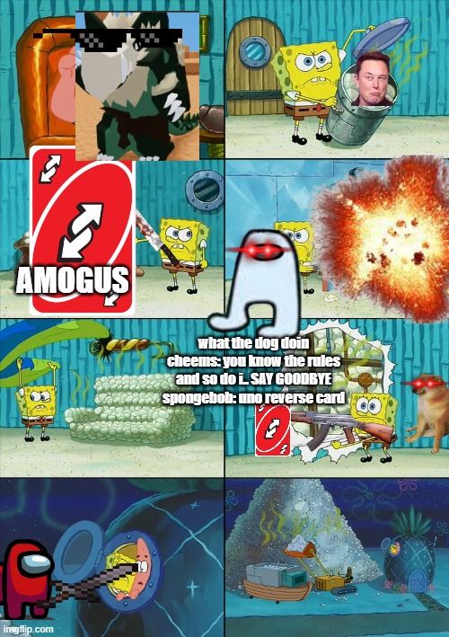 bro what | AMOGUS; what the dog doin cheems: you know the rules and so do i.. SAY GOODBYE spongebob: uno reverse card | image tagged in spongebob shows patrick garbage | made w/ Imgflip meme maker
