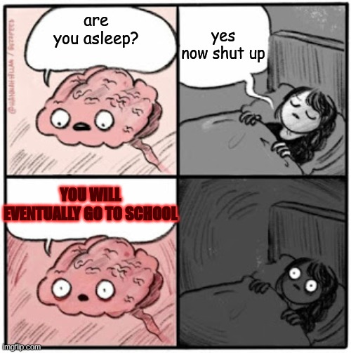 school in summer break | yes now shut up; are you asleep? YOU WILL EVENTUALLY GO TO SCHOOL | image tagged in brain before sleep | made w/ Imgflip meme maker