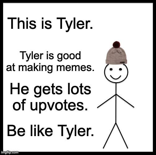 Be like Tyler. |  This is Tyler. Tyler is good at making memes. He gets lots of upvotes. Be like Tyler. | image tagged in memes,be like bill | made w/ Imgflip meme maker