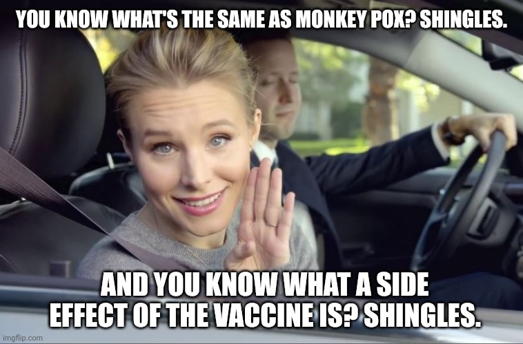 If you didn't know. | YOU KNOW WHAT'S THE SAME AS MONKEY POX? SHINGLES. AND YOU KNOW WHAT A SIDE EFFECT OF THE VACCINE IS? SHINGLES. | image tagged in spoiler alert they can | made w/ Imgflip meme maker