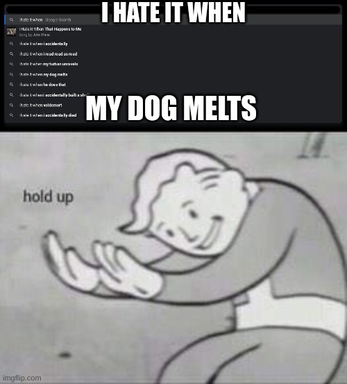 yo, hold up | I HATE IT WHEN; MY DOG MELTS | image tagged in fallout hold up | made w/ Imgflip meme maker