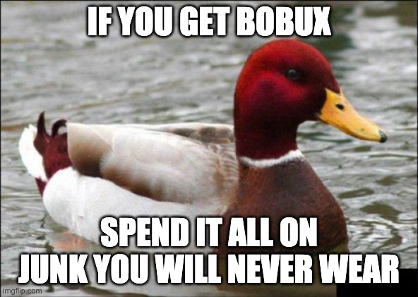 Malicious Advice Mallard | IF YOU GET BOBUX; SPEND IT ALL ON JUNK YOU WILL NEVER WEAR | image tagged in memes,malicious advice mallard | made w/ Imgflip meme maker