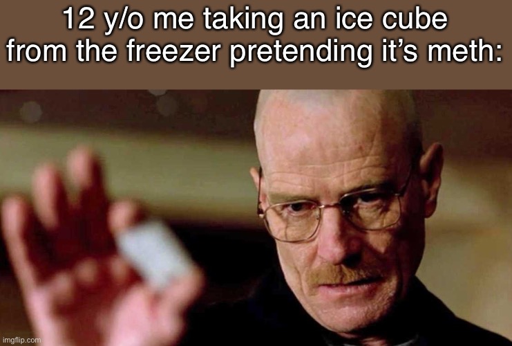 Iceu is meth????? | 12 y/o me taking an ice cube from the freezer pretending it’s meth: | made w/ Imgflip meme maker