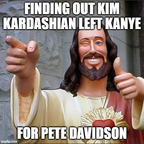 Kanye west meme | FINDING OUT KIM KARDASHIAN LEFT KANYE; FOR PETE DAVIDSON | image tagged in memes,buddy christ | made w/ Imgflip meme maker