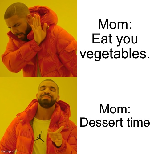Drake Hotline Bling | Mom: Eat you vegetables. Mom: Dessert time | image tagged in memes,drake hotline bling | made w/ Imgflip meme maker