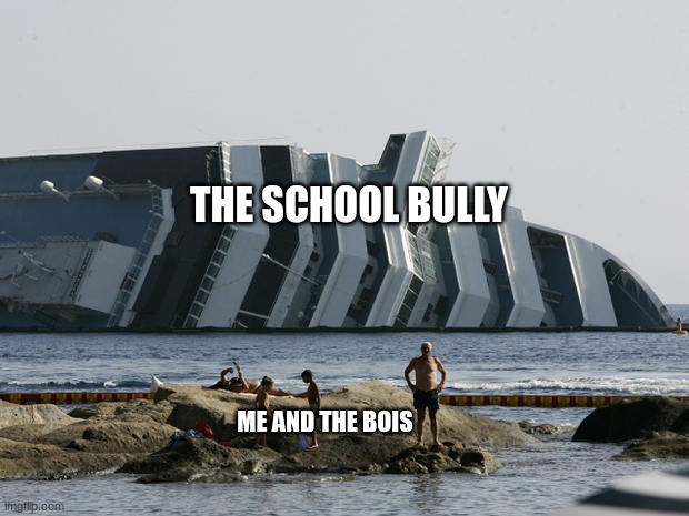 small people big ship | THE SCHOOL BULLY; ME AND THE BOIS | image tagged in small people big ship | made w/ Imgflip meme maker