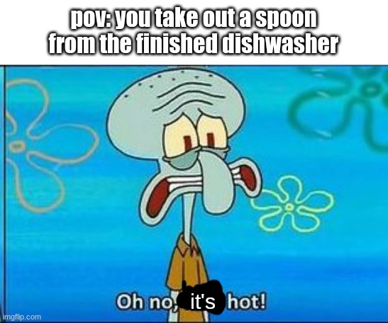 relatable | pov: you take out a spoon from the finished dishwasher; it's | image tagged in hot,spoon,squidward,relatable | made w/ Imgflip meme maker