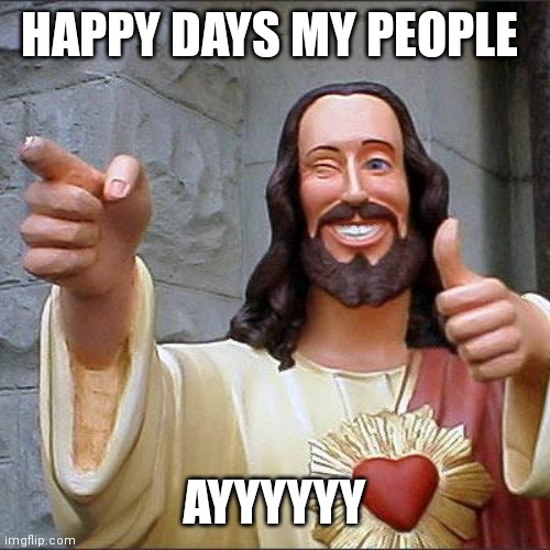 Buddy Christ Meme | HAPPY DAYS MY PEOPLE; AYYYYYY | image tagged in memes,buddy christ | made w/ Imgflip meme maker