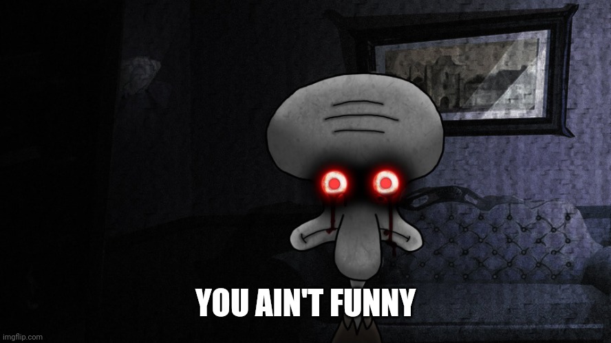 Squidward death stare | YOU AIN'T FUNNY | image tagged in squidward death stare | made w/ Imgflip meme maker