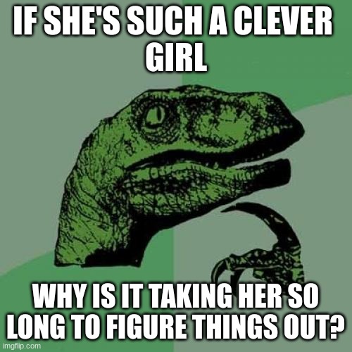 Philosoraptor | IF SHE'S SUCH A CLEVER 
GIRL; WHY IS IT TAKING HER SO LONG TO FIGURE THINGS OUT? | image tagged in memes,philosoraptor,hmmm,jurassic park,dinosaur | made w/ Imgflip meme maker
