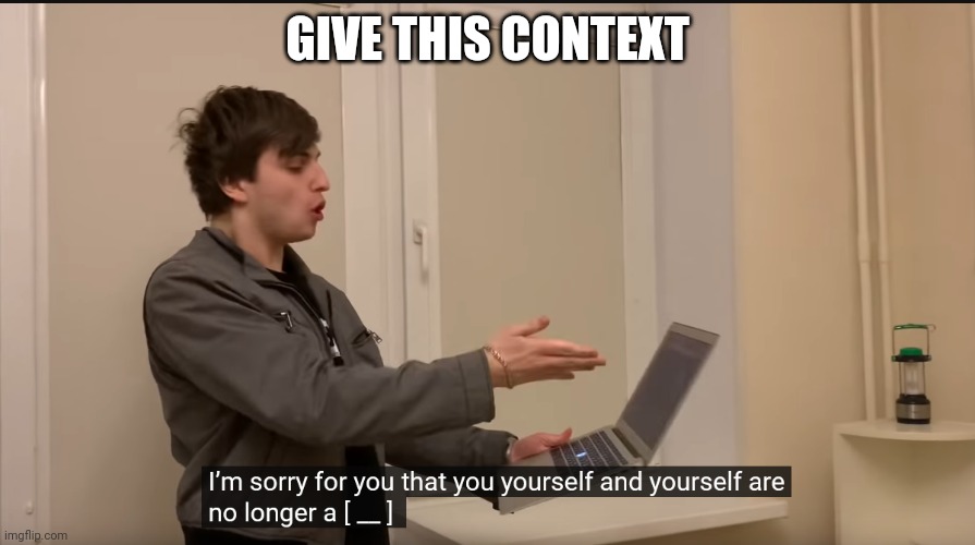 I'm sorry for you that you yourself and yourself are no longer a b**ch. | GIVE THIS CONTEXT | image tagged in guy yelling at macbook,memes,caption this,give this context | made w/ Imgflip meme maker