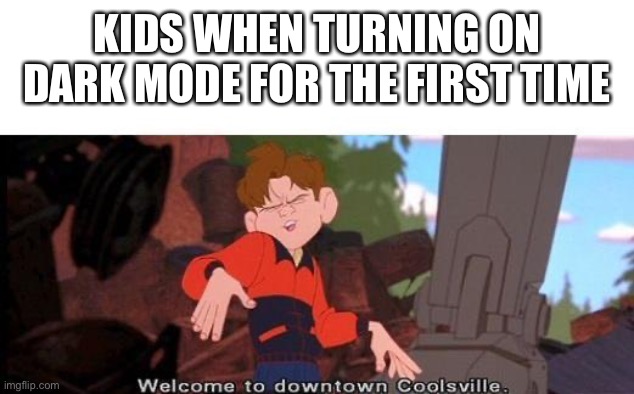 Title | KIDS WHEN TURNING ON DARK MODE FOR THE FIRST TIME | image tagged in welcome to downtown coolsville | made w/ Imgflip meme maker