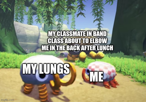 never have i coughed so much in my life | MY CLASSMATE IN BAND CLASS ABOUT TO ELBOW ME IN THE BACK AFTER LUNCH; ME; MY LUNGS | made w/ Imgflip meme maker