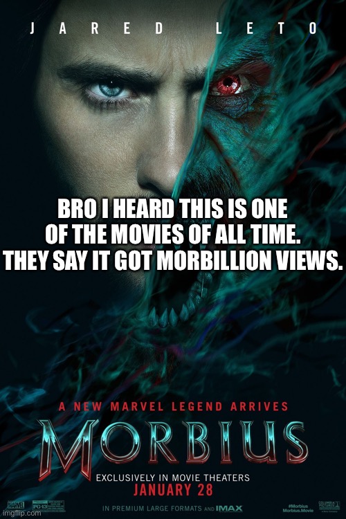 morbius | BRO I HEARD THIS IS ONE OF THE MOVIES OF ALL TIME. THEY SAY IT GOT MORBILLION VIEWS. | image tagged in morbius | made w/ Imgflip meme maker