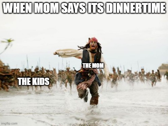 Jack Sparrow Being Chased | WHEN MOM SAYS ITS DINNERTIME; THE MOM; THE KIDS | image tagged in memes,jack sparrow being chased | made w/ Imgflip meme maker