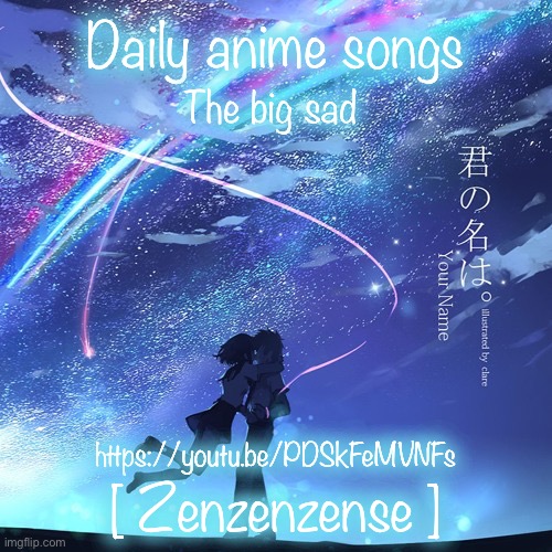 Daily anime songs; The big sad; https://youtu.be/PDSkFeMVNFs; [ Zenzenzense ] | image tagged in daily anime songs | made w/ Imgflip meme maker