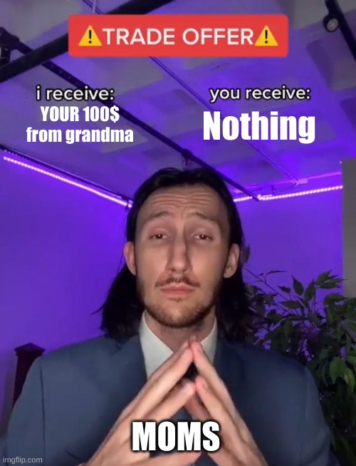 Moms b like | YOUR 100$ from grandma; Nothing; MOMS | image tagged in trade offer | made w/ Imgflip meme maker