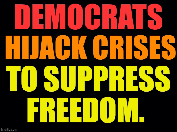 Beware!!!...Although Everybody Already Knows It |  DEMOCRATS; HIJACK CRISES; TO SUPPRESS FREEDOM. | image tagged in memes,politics,democrats,crisis,no more,freedom | made w/ Imgflip meme maker