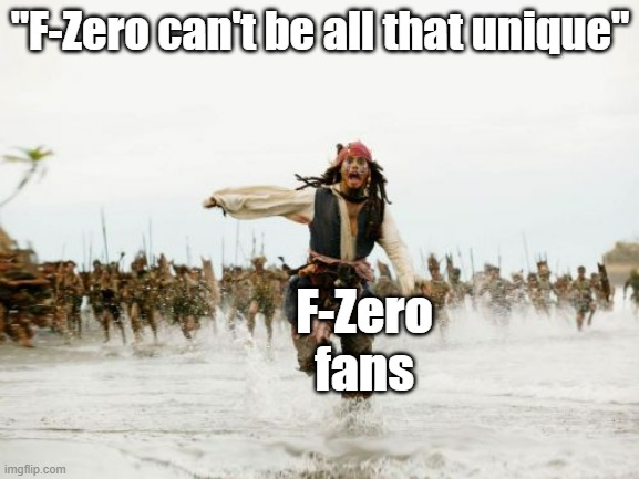 Cope, its a racing game and it lost to Mario Kart in every way possible after the SNES | "F-Zero can't be all that unique"; F-Zero fans | image tagged in memes,jack sparrow being chased,race | made w/ Imgflip meme maker