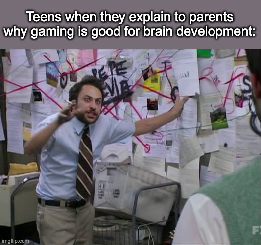 Charlie Conspiracy (Always Sunny in Philidelphia) | Teens when they explain to parents why gaming is good for brain development: | image tagged in charlie conspiracy always sunny in philidelphia | made w/ Imgflip meme maker
