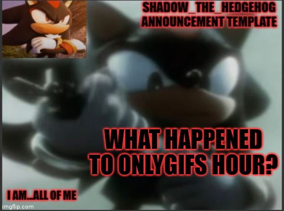 Shadow_The_Hedgehog Announcement Template | WHAT HAPPENED TO ONLYGIFS HOUR? | image tagged in shadow_the_hedgehog announcement template | made w/ Imgflip meme maker