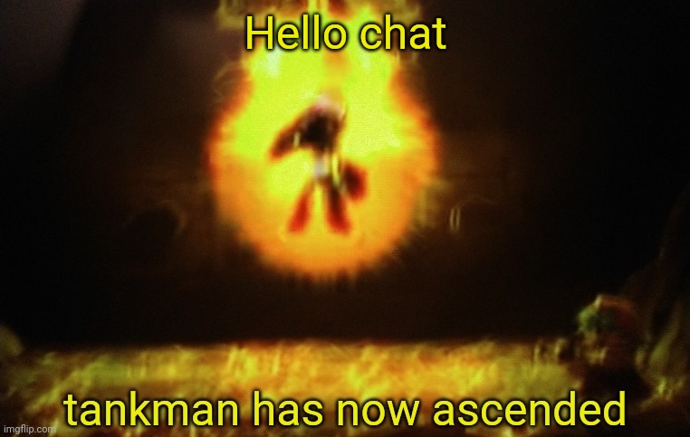Hello chat | image tagged in tankman a s c e n d s | made w/ Imgflip meme maker