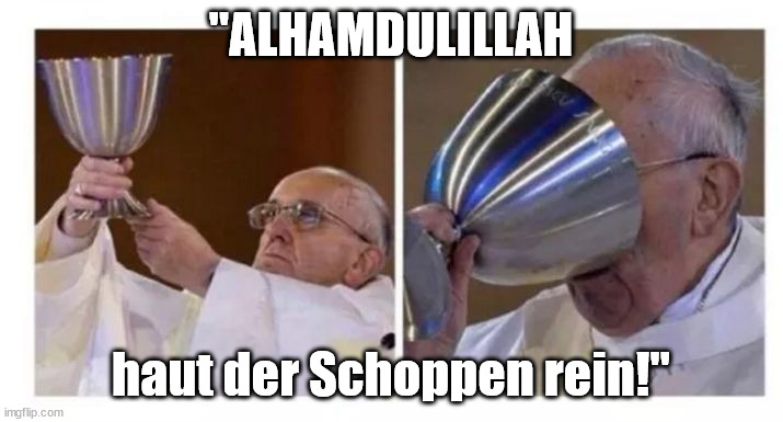 Pope drinking | "ALHAMDULILLAH; haut der Schoppen rein!" | image tagged in pope drinking | made w/ Imgflip meme maker