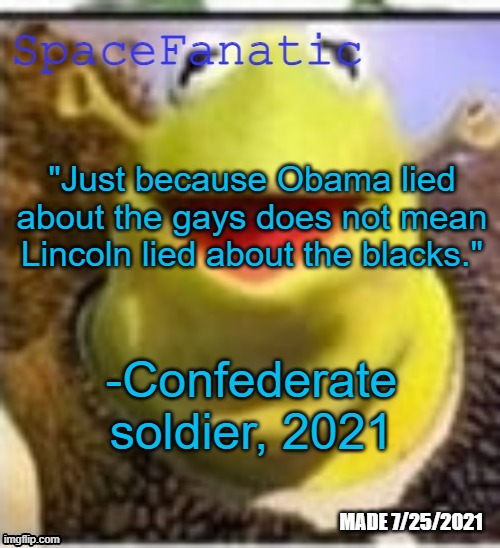 No context | "Just because Obama lied about the gays does not mean Lincoln lied about the blacks."; -Confederate soldier, 2021 | image tagged in spacefanatic announcement temp | made w/ Imgflip meme maker