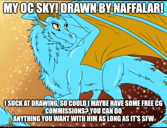 Sky Dragon | MY OC SKY! DRAWN BY NAFFALAR! I SUCK AT DRAWING, SO COULD I MAYBE HAVE SOME FREE CG
COMMISSIONS? YOU CAN DO ANYTHING YOU WANT WITH HIM AS LONG AS IT'S SFW | image tagged in sky dragon | made w/ Imgflip meme maker