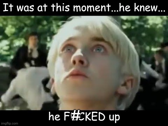 it was at this moment, he knew he F'd up | # | image tagged in it was at this moment he knew he f'd up | made w/ Imgflip meme maker