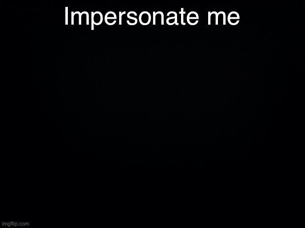 Q | Impersonate me | made w/ Imgflip meme maker