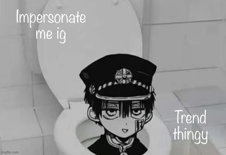 Hanako kun in Toilet | Impersonate me ig; Trend thingy | image tagged in hanako kun in toilet | made w/ Imgflip meme maker
